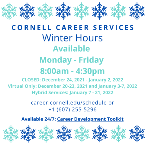 Cornell Career Services Winter Hours Monday - Friday 8am - 4:30pm, Closed December 24 - January 2. Dark and light blue snowflake border 